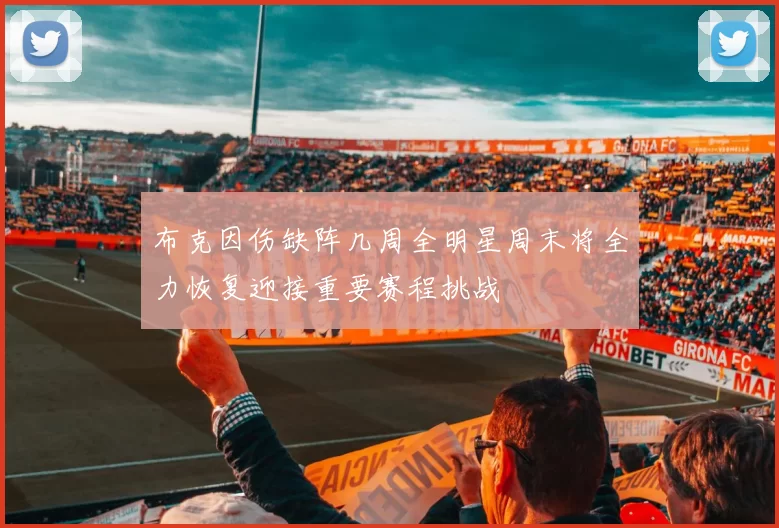 布克因伤缺阵几周全明星周末将全力恢复迎接重要赛程挑战