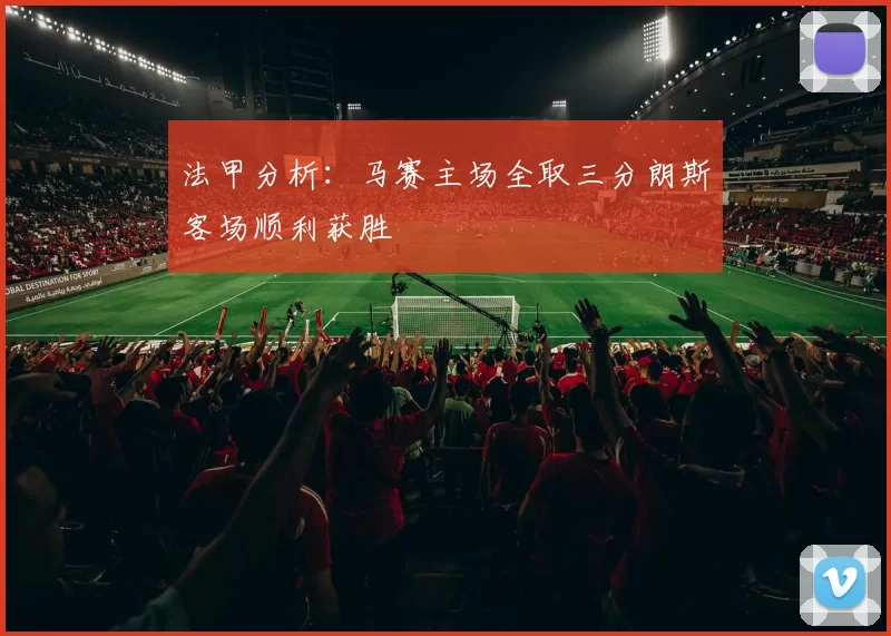 法甲分析：马赛主场全取三分朗斯客场顺利获胜