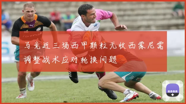 马竞近三场西甲颗粒无收西蒙尼需调整战术应对轮换问题