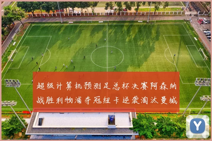 超级计算机预测足总杯决赛阿森纳战胜利物浦夺冠纽卡逆袭淘汰曼城