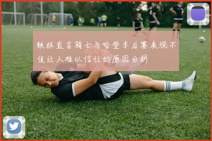 铁林直言骑士与哈登季后赛表现不佳让人难以信任的原因分析