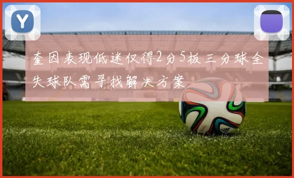 奎因表现低迷仅得2分5板三分球全失球队需寻找解决方案