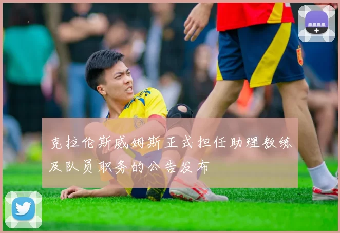 克拉伦斯威姆斯正式担任助理教练及队员职务的公告发布
