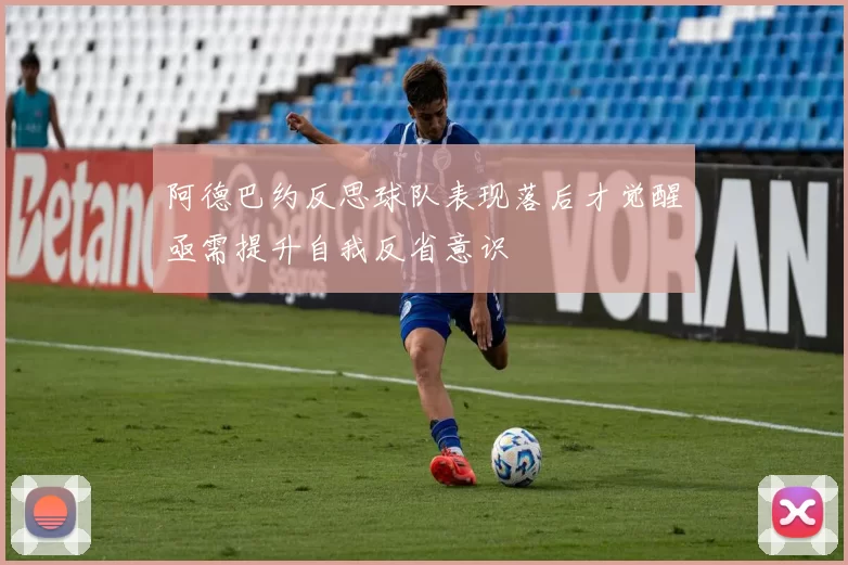 阿德巴约反思球队表现落后才觉醒亟需提升自我反省意识