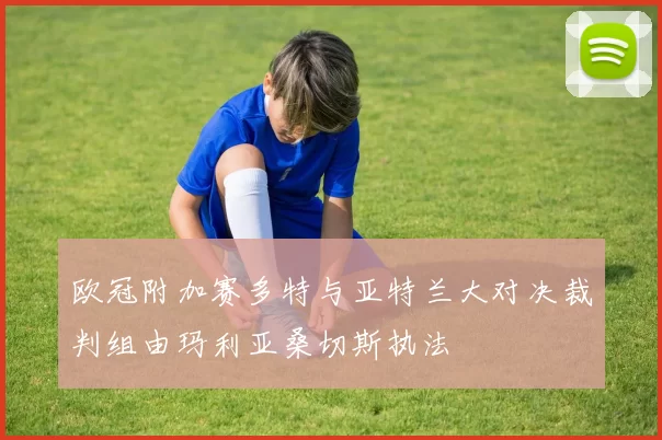 欧冠附加赛多特与亚特兰大对决裁判组由玛利亚桑切斯执法