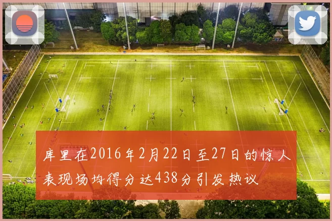 库里在2016年2月22日至27日的惊人表现场均得分达438分引发热议